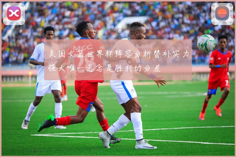 美国女篮世界杯阵容分析替补实力强大唯一悬念是胜利的分差