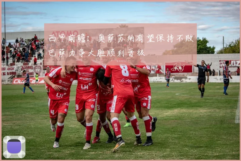 西甲前瞻：奥萨苏纳有望保持不败巴萨力争大胜顺利晋级