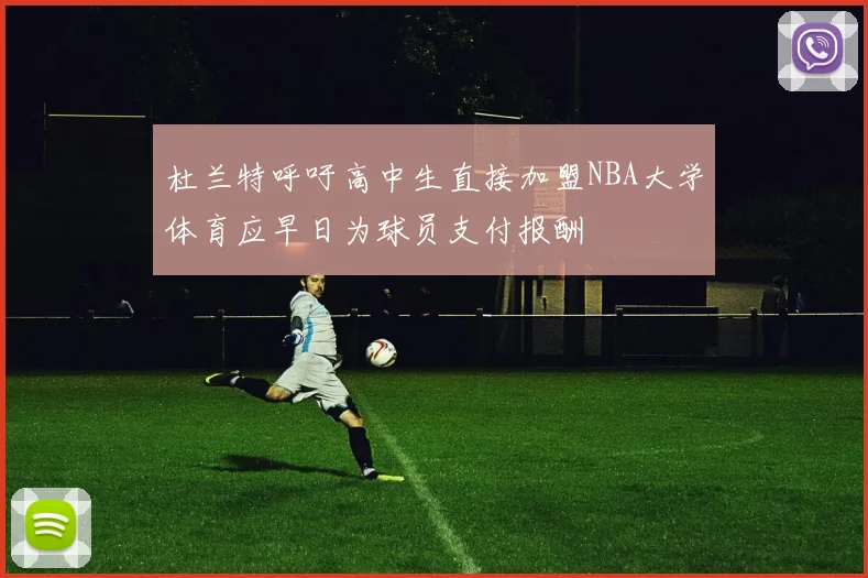 杜兰特呼吁高中生直接加盟NBA大学体育应早日为球员支付报酬