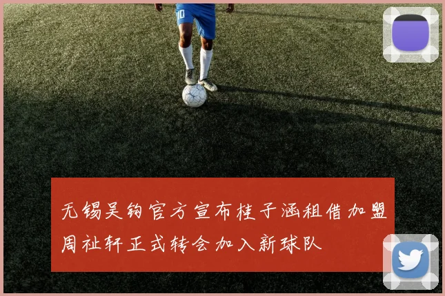 无锡吴钩官方宣布桂子涵租借加盟周祉轩正式转会加入新球队