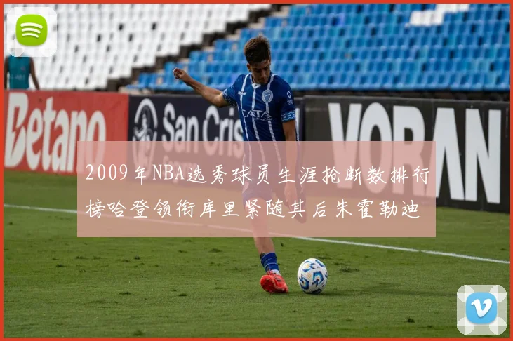 2009年NBA选秀球员生涯抢断数排行榜哈登领衔库里紧随其后朱霍勒迪位居第三